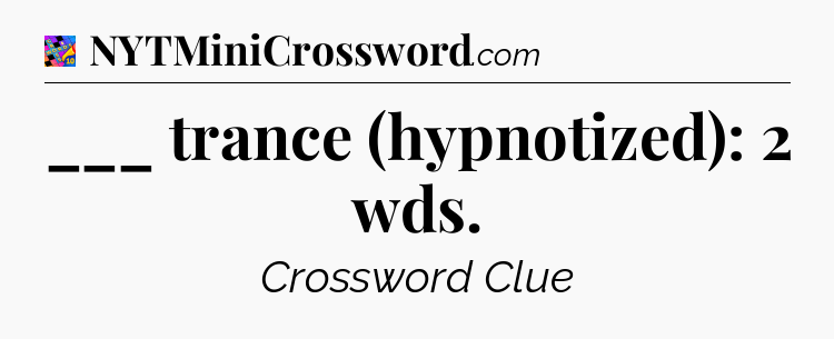 ___ trance (hypnotized): 2 wds Crossword Clue