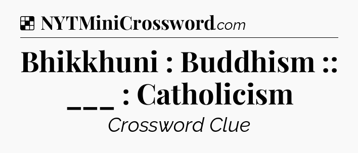 Solution: Bhikkhuni : Buddhism :: ___ : Catholicism - NYT Crossword