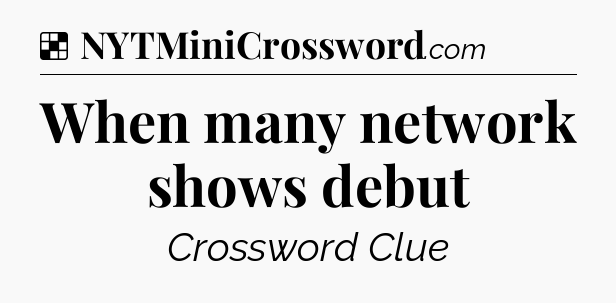 Solution: When many network shows debut - NYT Crossword