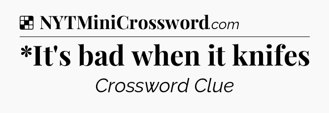 Solution: *It's bad when it knifes - NYT Crossword