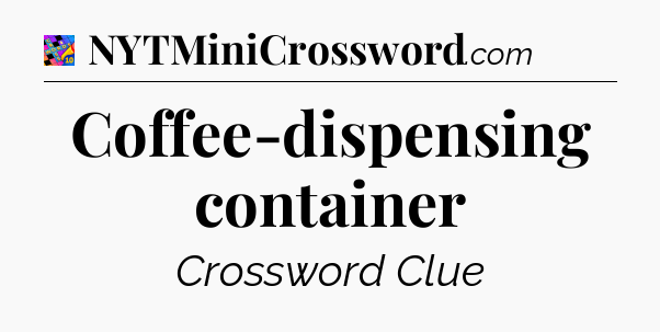Coffee-dispensing container Crossword Clue