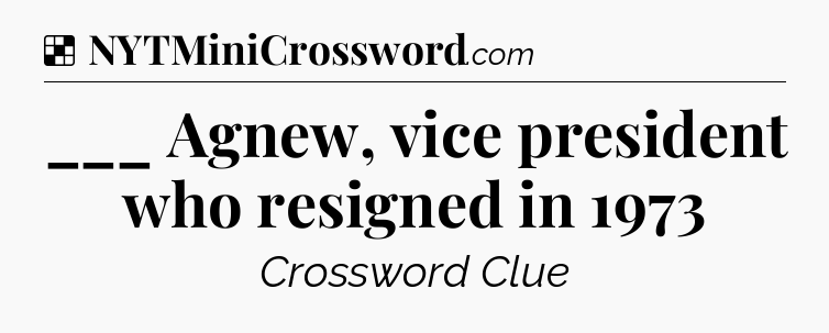 Solution: ___ Agnew, vice president who resigned in 1973 - NYT Crossword