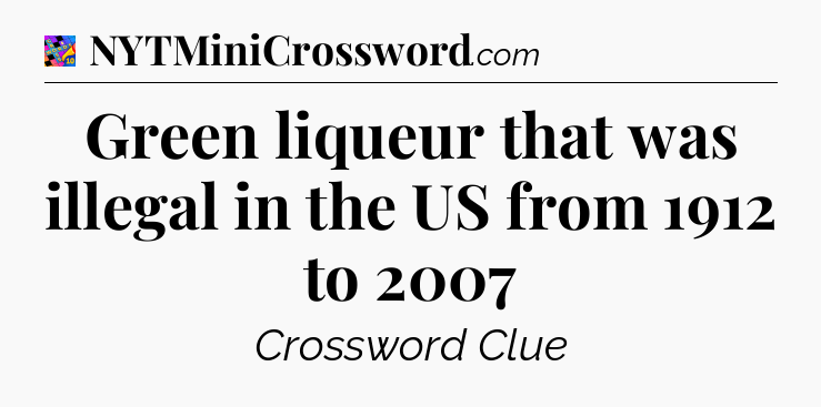 Green liqueur that was illegal in the US from 1912 to 2007 Crossword Clue