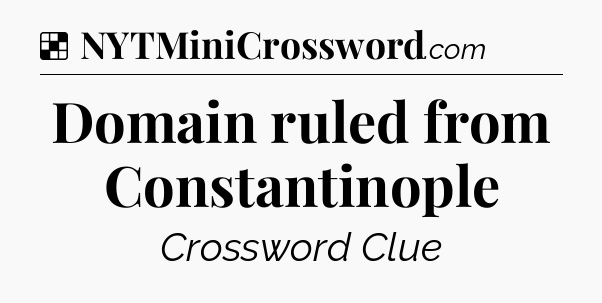 Solution: Domain ruled from Constantinople - NYT Crossword