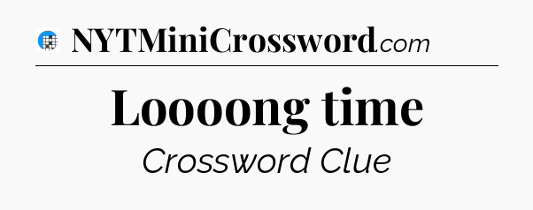 Loooong time Crossword Clue