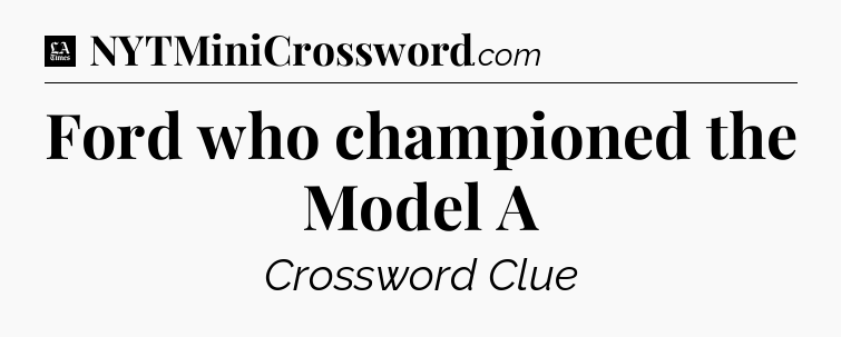 Ford who championed the Model A - LA Times Crossword