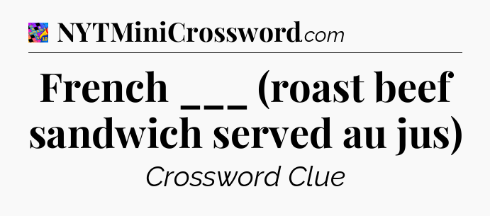 French ___ (roast beef sandwich served au jus) Crossword Clue