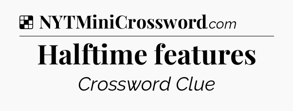Solution: Halftime features - NYT Crossword