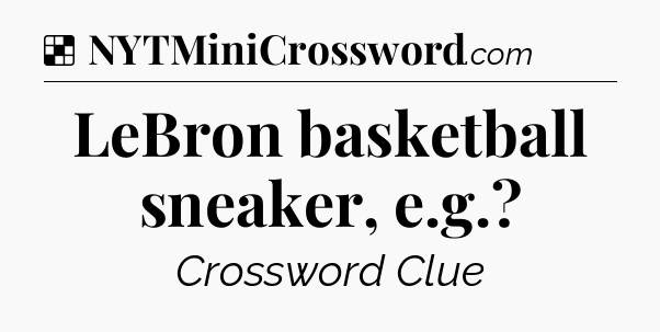 Solution: LeBron basketball sneaker, e.g - NYT Crossword
