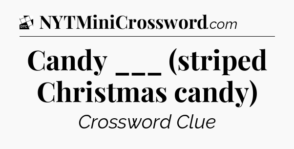 Candy ___ (striped Christmas candy) - Daily Themed Classic Crossword