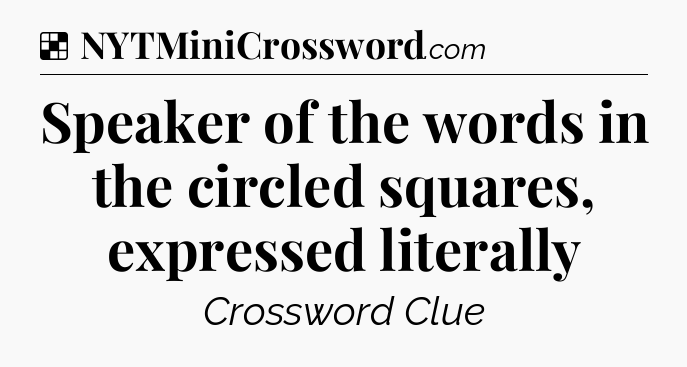 Solution: Speaker of the words in the circled squares, expressed literally - NYT Crossword
