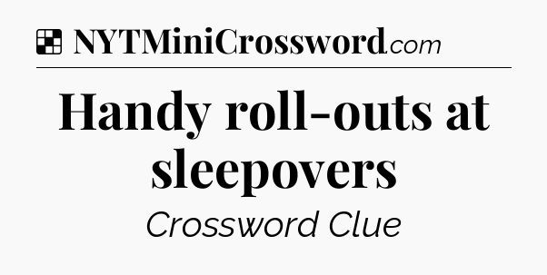 Solution: Handy roll-outs at sleepovers - NYT Crossword