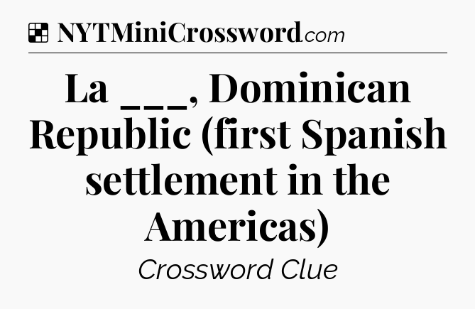 Solution: La ___, Dominican Republic (first Spanish settlement in the Americas) - NYT Crossword