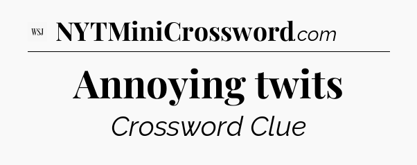 Annoying twits - WSJ Crossword