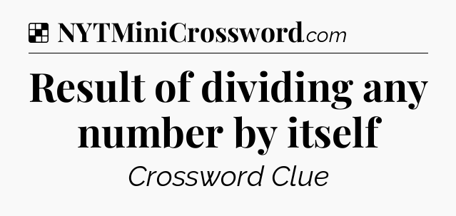 Solution: Result of dividing any number by itself - NYT Crossword