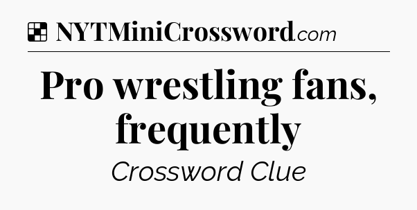 Solution: Pro wrestling fans, frequently - NYT Crossword