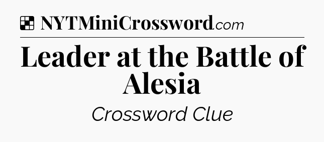 Solution: Leader at the Battle of Alesia - NYT Crossword