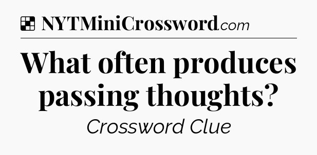 Solution: What often produces passing thoughts - NYT Crossword