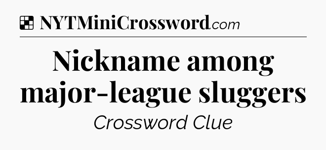 Solution: Nickname among major-league sluggers - NYT Crossword