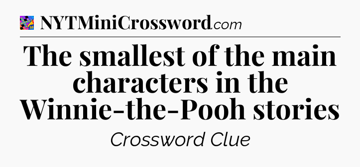 The smallest of the main characters in the Winnie-the-Pooh stories Crossword Clue