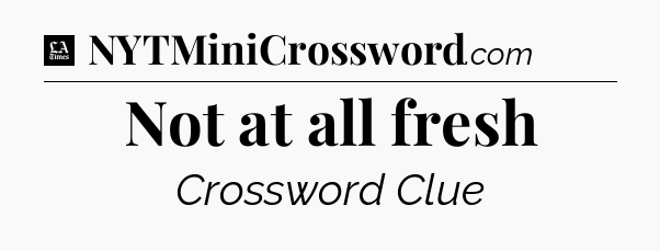 Not at all fresh - LA Times Crossword