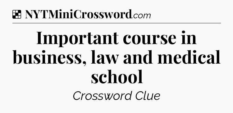 Solution: Important course in business, law and medical school - NYT Crossword