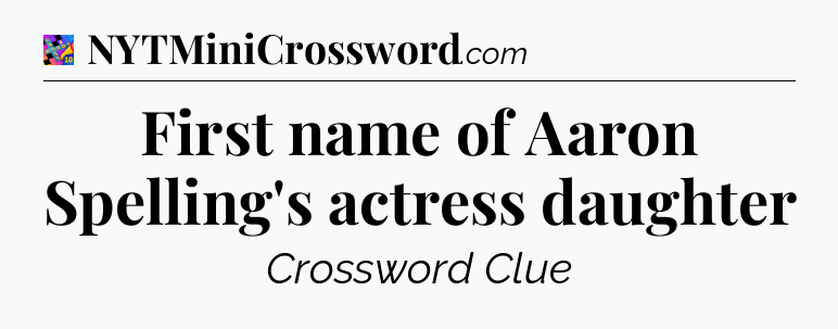 First name of Aaron Spelling's actress daughter Crossword Clue