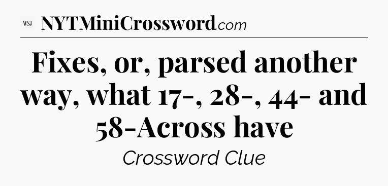 Fixes, or, parsed another way, what 17-, 28-, 44- and 58-Across have - WSJ Crossword