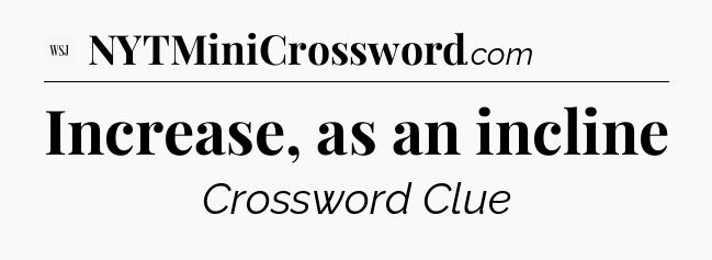 Increase, as an incline - WSJ Crossword