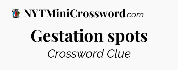 Gestation spots Crossword Clue