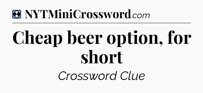 Solution: Cheap beer option, for short - NYT Mini Crossword