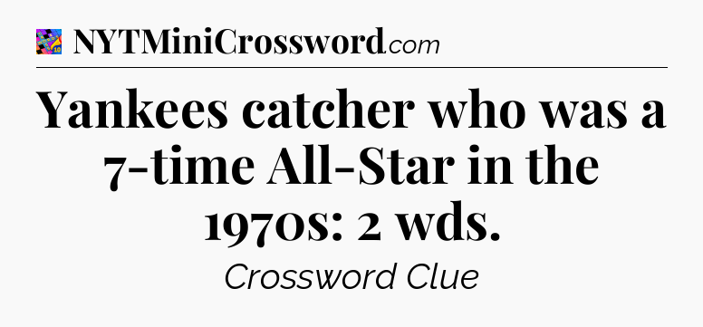 Yankees catcher who was a 7-time All-Star in the 1970s: 2 wds Crossword Clue