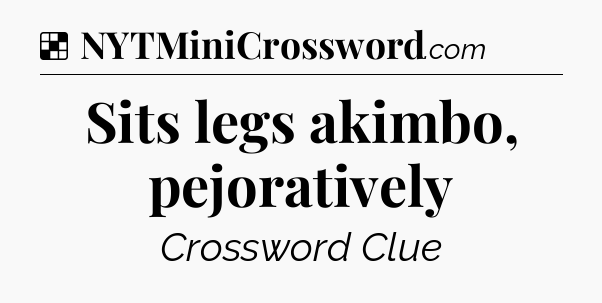 Solution: Sits legs akimbo, pejoratively  - NYT Crossword