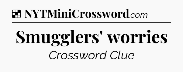 Solution: Smugglers' worries - NYT Crossword