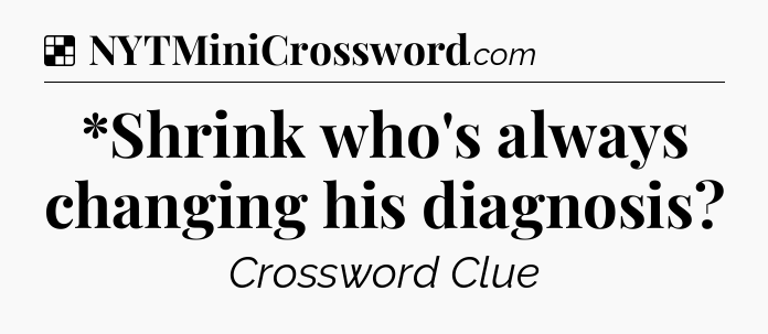 Solution: *Shrink who's always changing his diagnosis - NYT Crossword