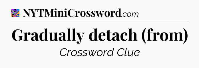 Gradually detach (from) Crossword Clue