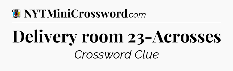 Delivery room 23-Acrosses Crossword Clue