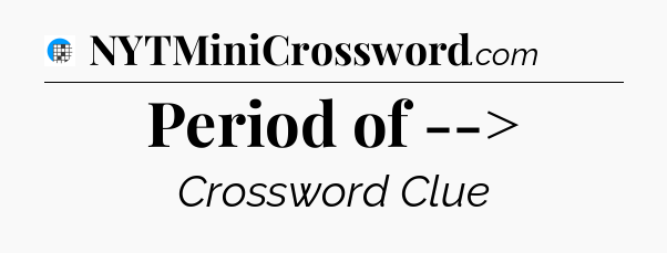 Period of --> Crossword Clue
