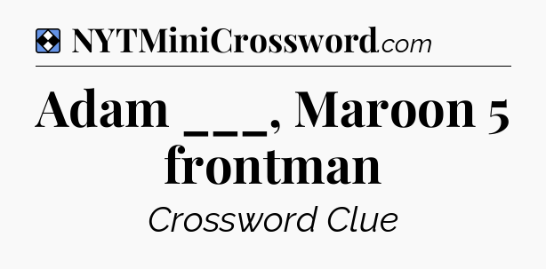 Solution: Adam ___, Maroon 5 frontman - NYT Mini Crossword