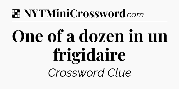 Solution: One of a dozen in un frigidaire - NYT Crossword