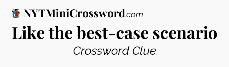 Like the best-case scenario Crossword Clue