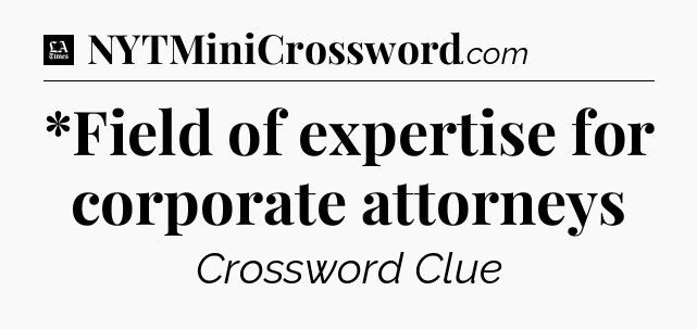 *Field of expertise for corporate attorneys - LA Times Crossword