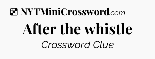 Solution: After the whistle - NYT Crossword