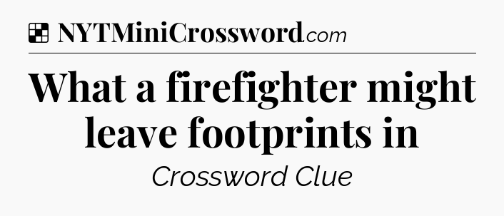 Solution: What a firefighter might leave footprints in - NYT Crossword