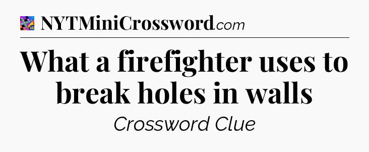 What a firefighter uses to break holes in walls Crossword Clue