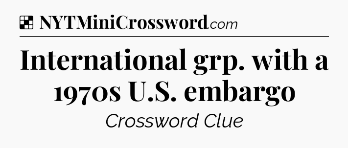 Solution: International grp. with a 1970s U.S. embargo - NYT Crossword