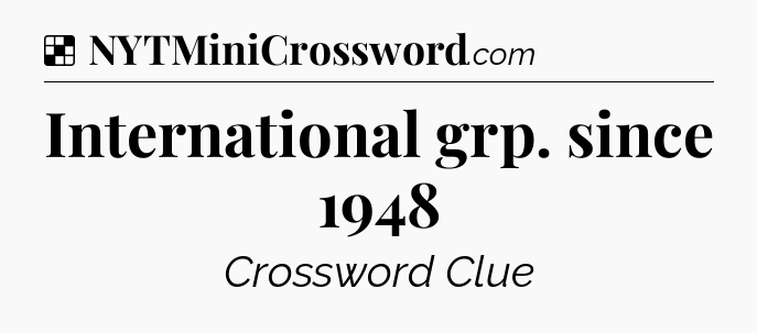 Solution: International grp. since 1948 - NYT Crossword