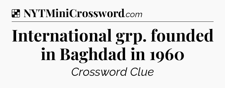 Solution: International grp. founded in Baghdad in 1960 - NYT Crossword