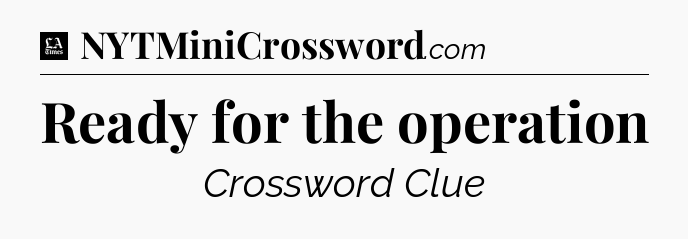 Ready for the operation - LA Times Crossword