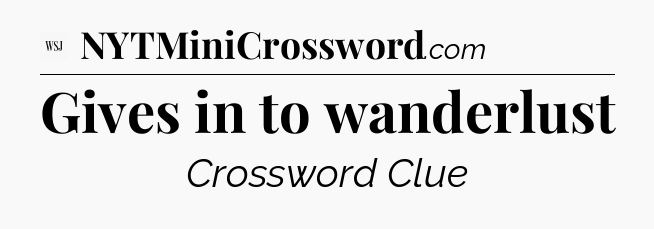 Gives in to wanderlust - WSJ Crossword